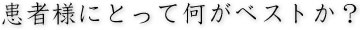 患者様にとって何がベストか？